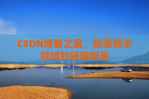 CSDN博客之星，探索技术领域的璀璨新星